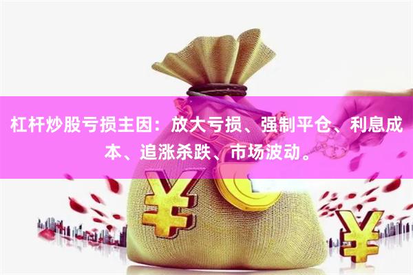 杠杆炒股亏损主因：放大亏损、强制平仓、利息成本、追涨杀跌、市场波动。