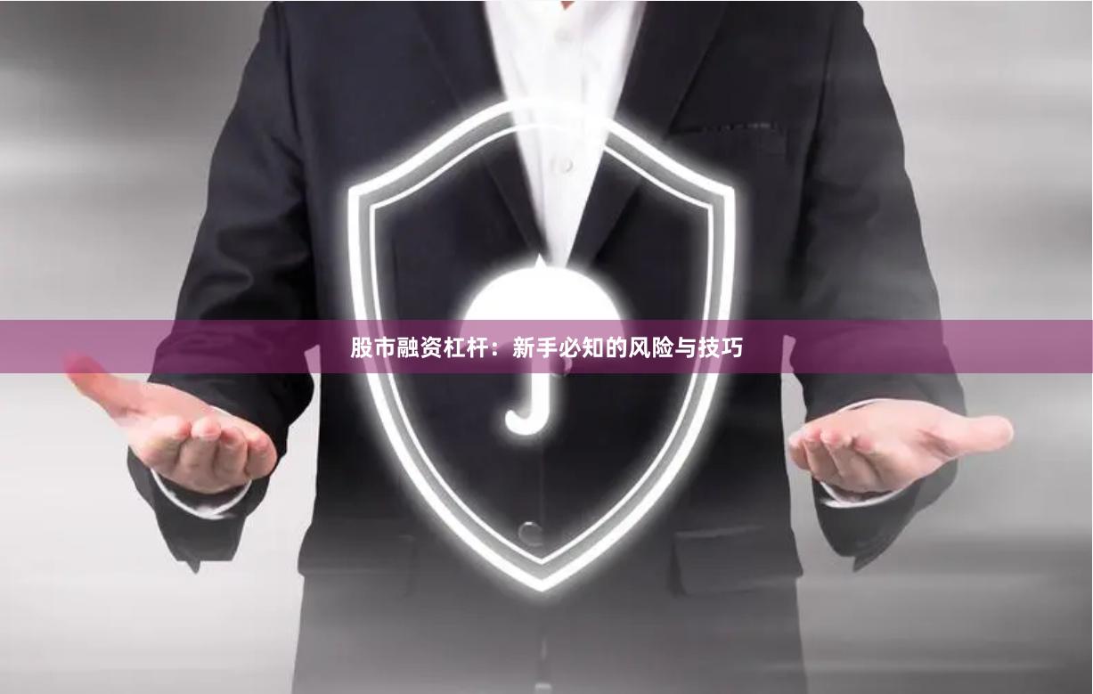股市融资杠杆：新手必知的风险与技巧