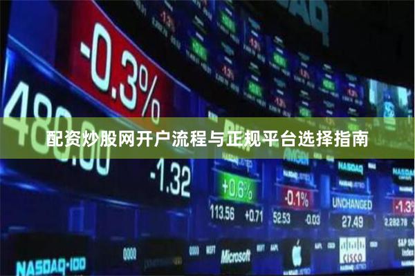 配资炒股网开户流程与正规平台选择指南