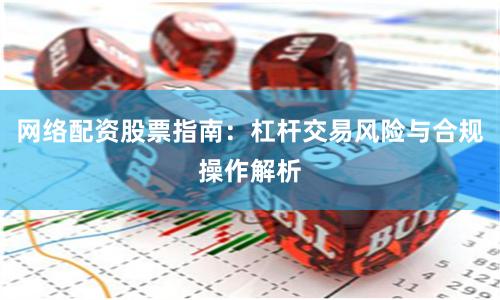网络配资股票指南：杠杆交易风险与合规操作解析