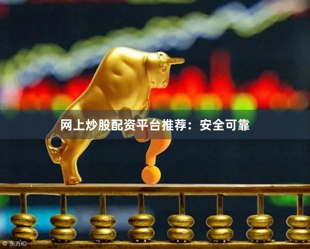 网上炒股配资平台推荐：安全可靠